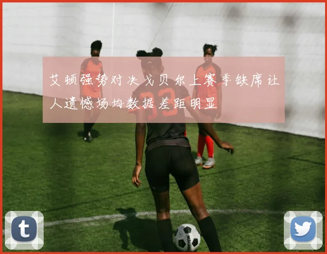 艾顿强势对决戈贝尔上赛季缺席让人遗憾场均数据差距明显