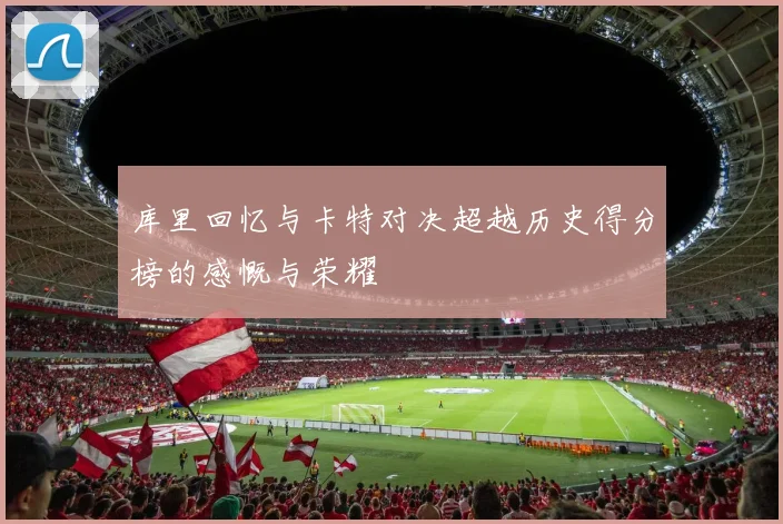 库里回忆与卡特对决超越历史得分榜的感慨与荣耀