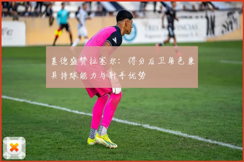 基德盛赞拉塞尔：得分后卫角色兼具持球能力与射手优势