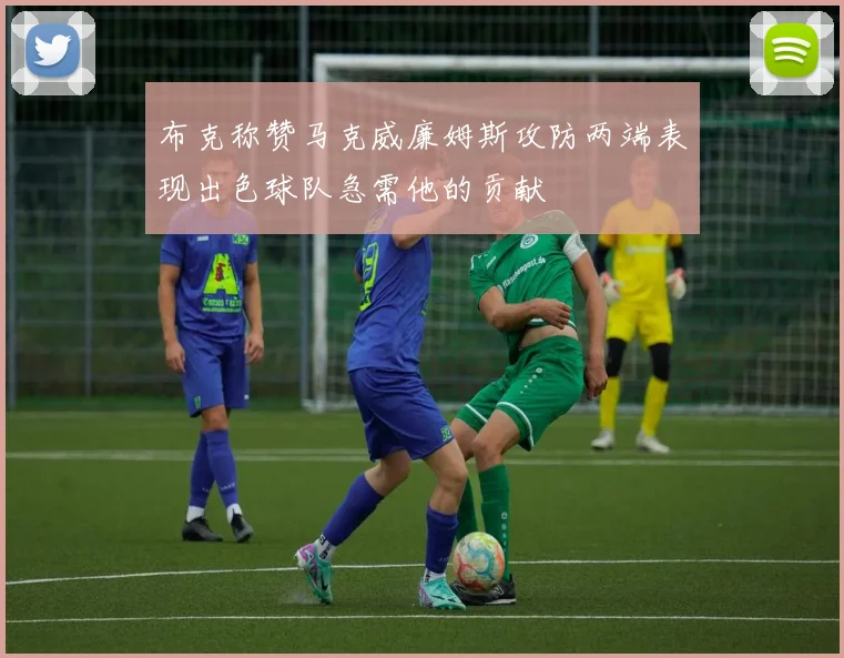 布克称赞马克威廉姆斯攻防两端表现出色球队急需他的贡献