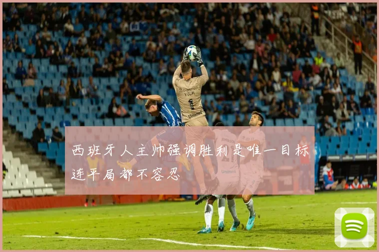 西班牙人主帅强调胜利是唯一目标连平局都不容忍