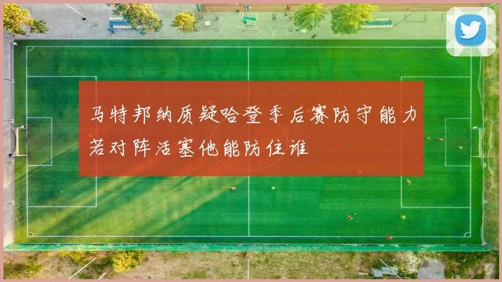 马特邦纳质疑哈登季后赛防守能力若对阵活塞他能防住谁