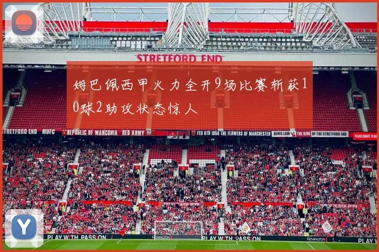 姆巴佩西甲火力全开9场比赛斩获10球2助攻状态惊人