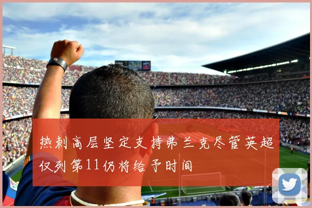 热刺高层坚定支持弗兰克尽管英超仅列第11仍将给予时间