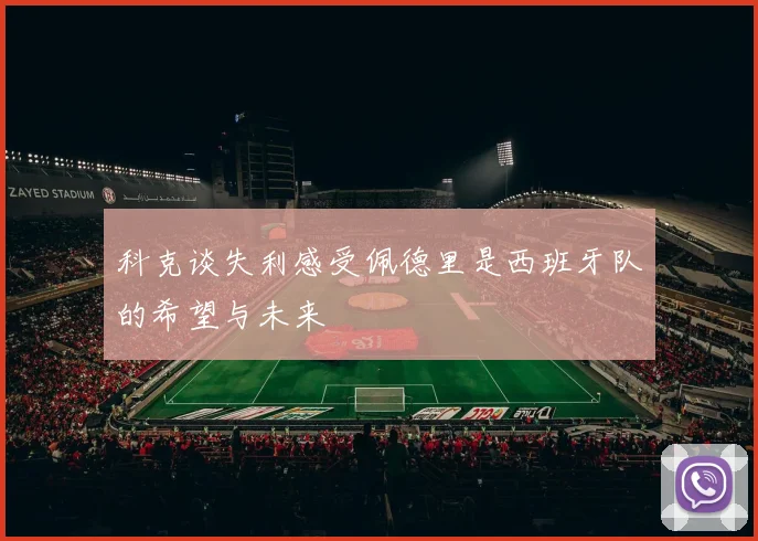 科克谈失利感受佩德里是西班牙队的希望与未来