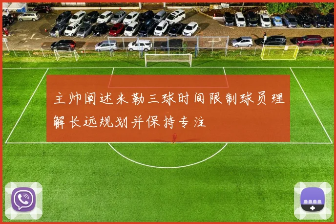 主帅阐述米勒三球时间限制球员理解长远规划并保持专注