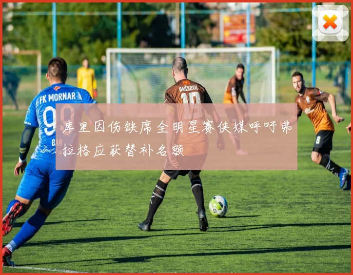 库里因伤缺席全明星赛侠媒呼吁弗拉格应获替补名额