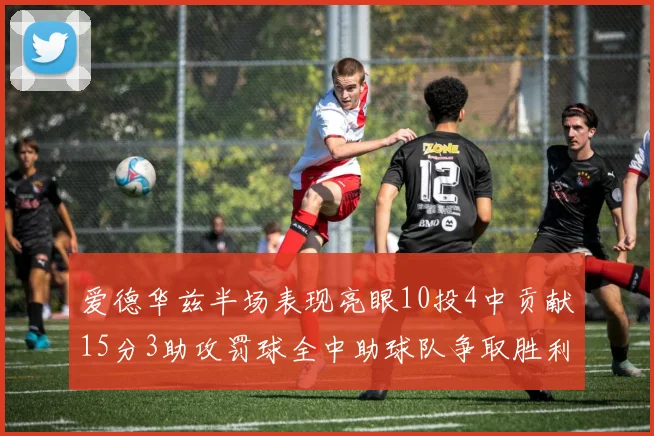 爱德华兹半场表现亮眼10投4中贡献15分3助攻罚球全中助球队争取胜利