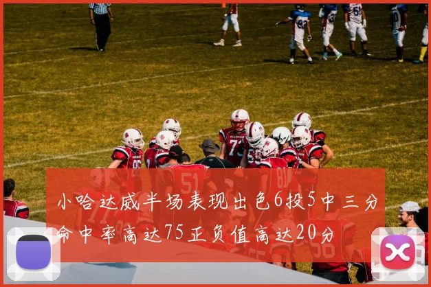 小哈达威半场表现出色6投5中三分命中率高达75正负值高达20分