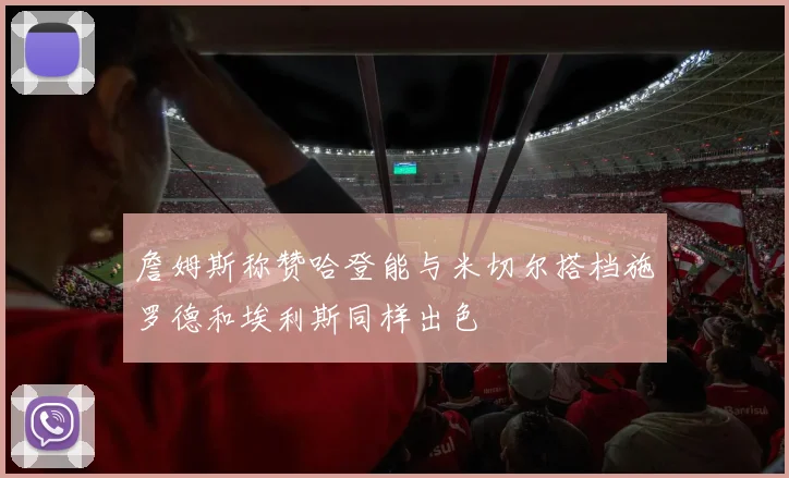 詹姆斯称赞哈登能与米切尔搭档施罗德和埃利斯同样出色