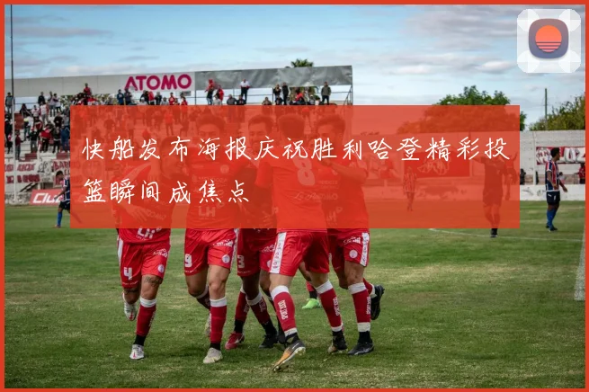快船发布海报庆祝胜利哈登精彩投篮瞬间成焦点