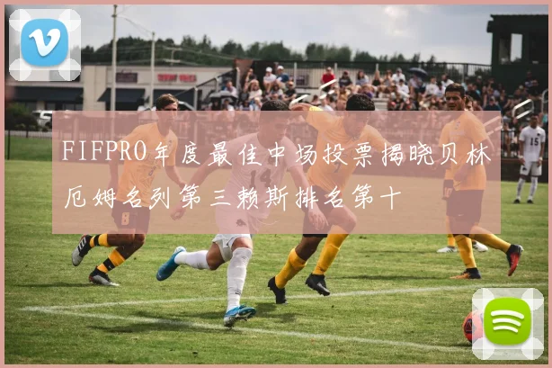 FIFPRO年度最佳中场投票揭晓贝林厄姆名列第三赖斯排名第十